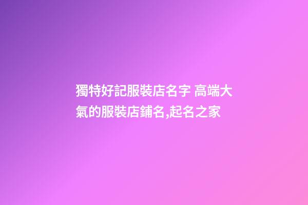 獨特好記服裝店名字 高端大氣的服裝店鋪名,起名之家-第1張-店鋪起名-玄機派